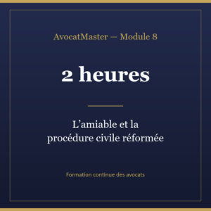 AvocatMaster — Module 8 — L'amiable et la procédure civile réformée (2h)