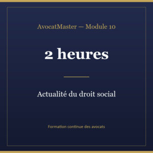 AvocatMaster — Module 10 — Actualité du droit social : ce que l'avocat doit savoir (2h)