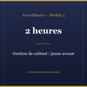 AvocatMaster — Module 5 — Gestion de cabinet : spécial jeune avocat (2h)